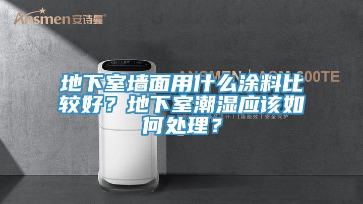 地下室墻面用什么涂料比較好？地下室潮濕應該如何處理？