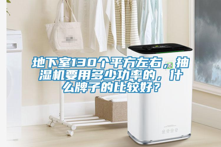 地下室130個平方左右，抽濕機要用多少功率的，什么牌子的比較好？