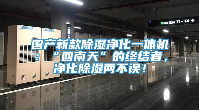 國(guó)產(chǎn)新款除濕凈化一體機(jī)：“回南天”的終結(jié)者，凈化除濕兩不誤！