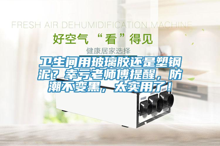 衛(wèi)生間用玻璃膠還是塑鋼泥？幸虧老師傅提醒，防潮不變黑，太實(shí)用了！