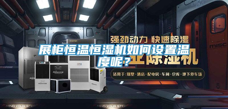 展柜恒溫恒濕機(jī)如何設(shè)置溫度呢？