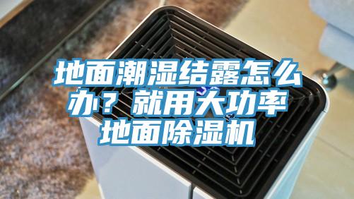 地面潮濕結露怎么辦？就用大功率地面除濕機