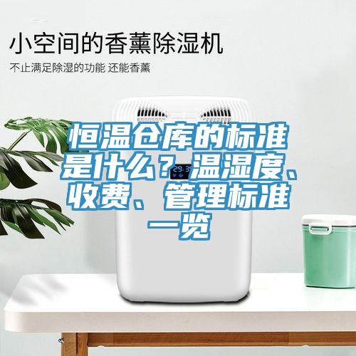 恒溫倉(cāng)庫(kù)的標(biāo)準(zhǔn)是什么？溫濕度、收費(fèi)、管理標(biāo)準(zhǔn)一覽