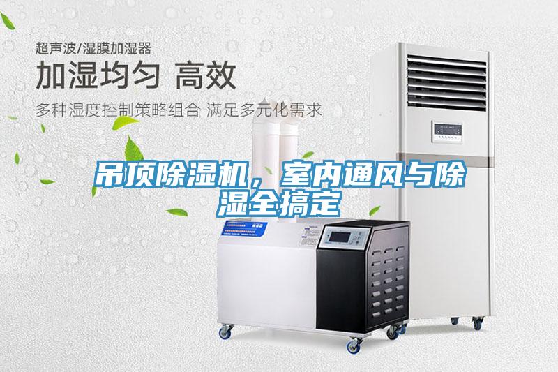 吊頂除濕機(jī)，室內(nèi)通風(fēng)與除濕全搞定