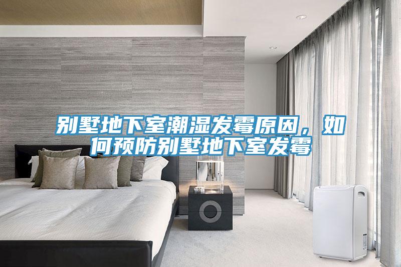 別墅地下室潮濕發(fā)霉原因，如何預(yù)防別墅地下室發(fā)霉
