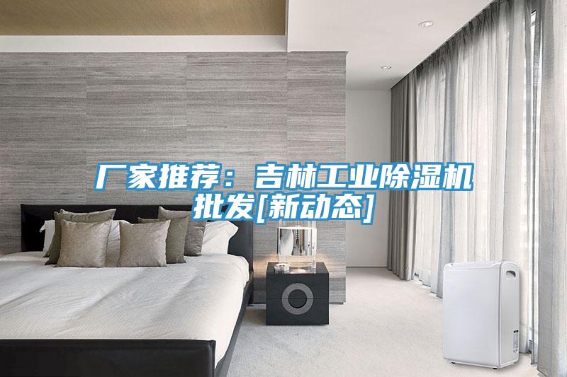 廠家推薦：吉林工業(yè)除濕機(jī)批發(fā)[新動(dòng)態(tài)]