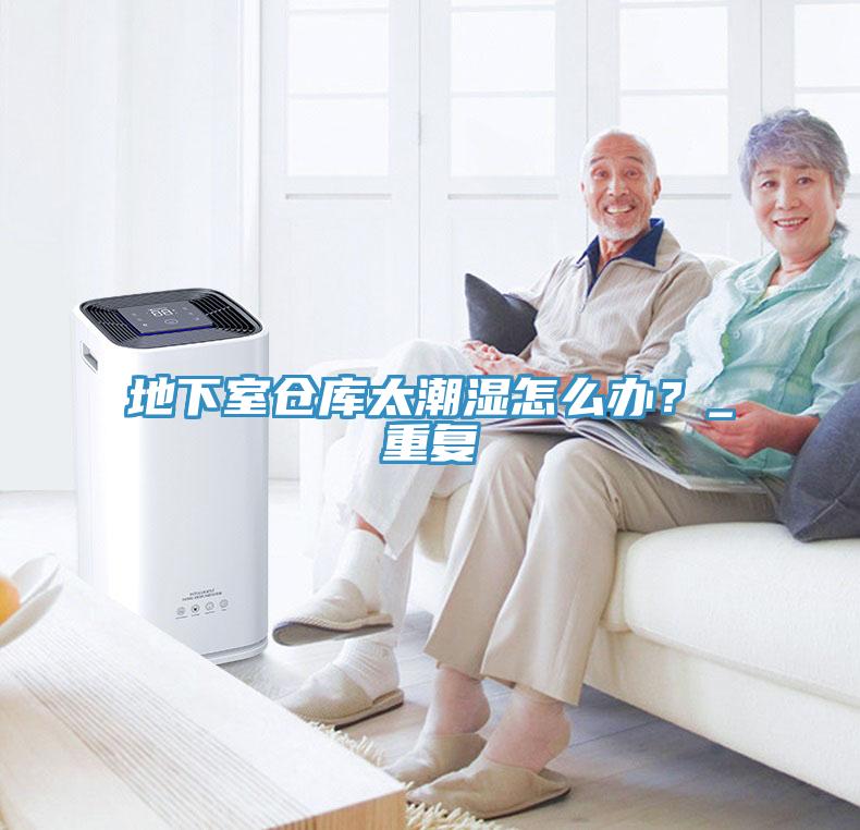 地下室倉庫太潮濕怎么辦？_重復