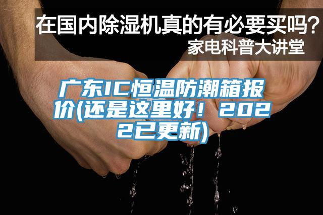 廣東IC恒溫防潮箱報價(還是這里好！2022已更新)
