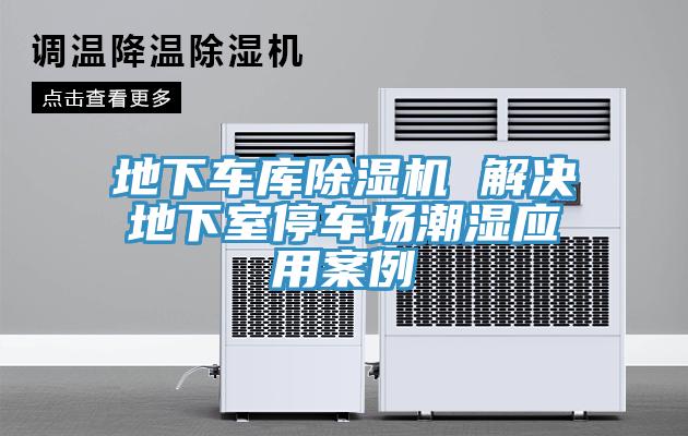 地下車庫除濕機(jī) 解決地下室停車場潮濕應(yīng)用案例