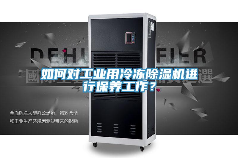 如何對(duì)工業(yè)用冷凍除濕機(jī)進(jìn)行保養(yǎng)工作？