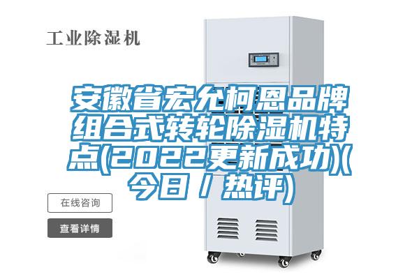 安徽省宏允柯恩品牌組合式轉(zhuǎn)輪除濕機(jī)特點(diǎn)(2022更新成功)(今日／熱評)