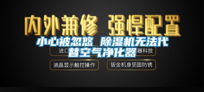 小心被忽悠 除濕機(jī)無(wú)法代替空氣凈化器
