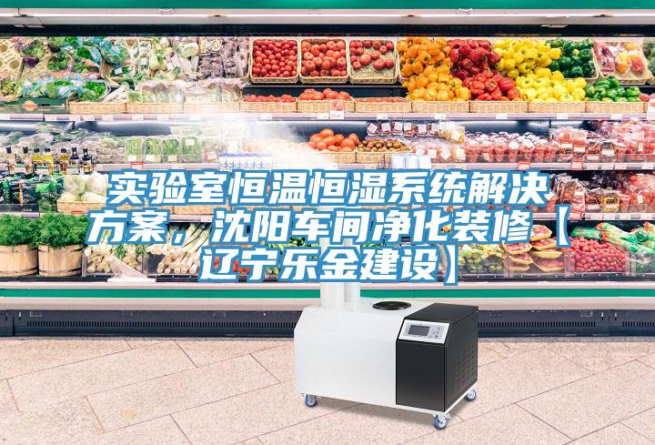 實驗室恒溫恒濕系統(tǒng)解決方案，沈陽車間凈化裝修【遼寧樂金建設】