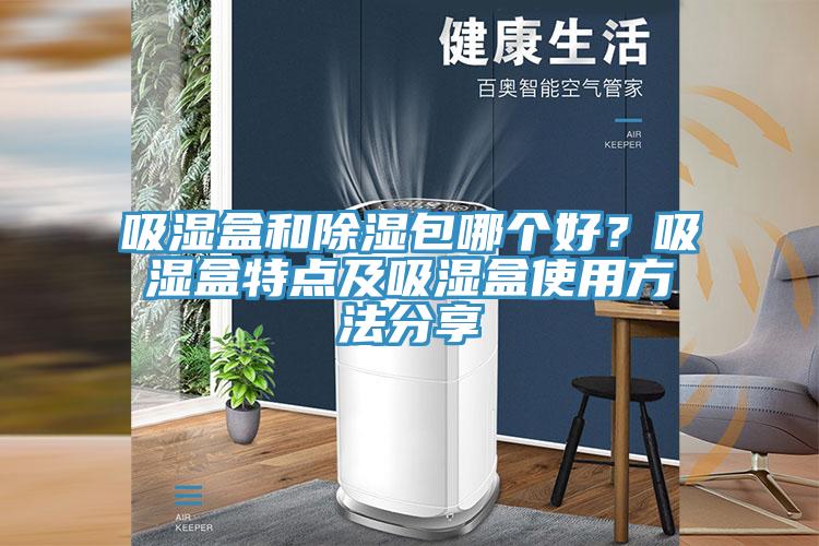 吸濕盒和除濕包哪個(gè)好？吸濕盒特點(diǎn)及吸濕盒使用方法分享