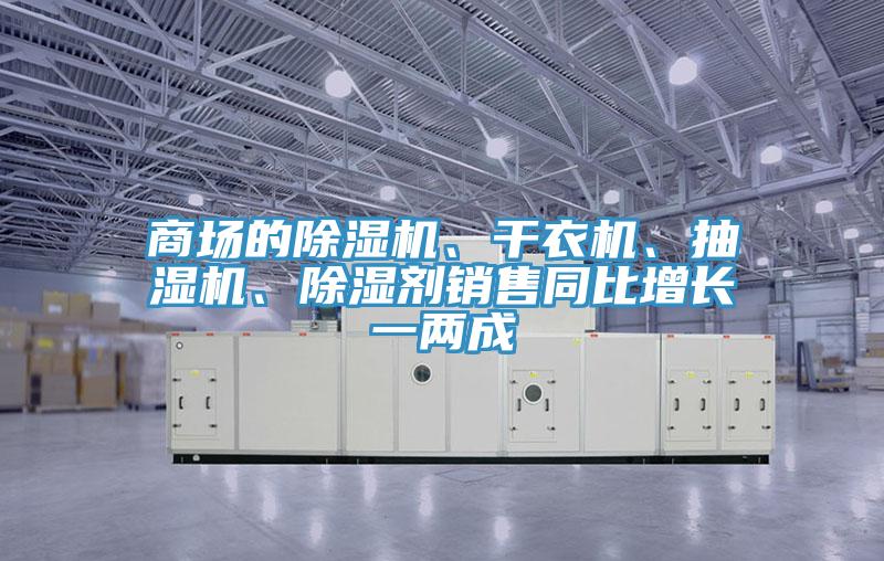 商場的除濕機、干衣機、抽濕機、除濕劑銷售同比增長一兩成