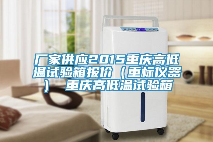 廠家供應(yīng)2015重慶高低溫試驗(yàn)箱報(bào)價(jià)（重標(biāo)儀器） 重慶高低溫試驗(yàn)箱