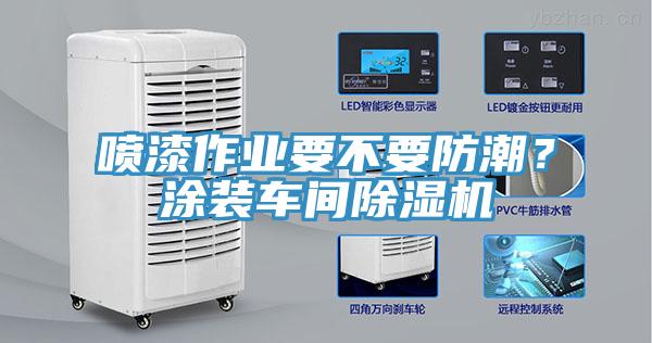 噴漆作業(yè)要不要防潮？涂裝車間除濕機(jī)