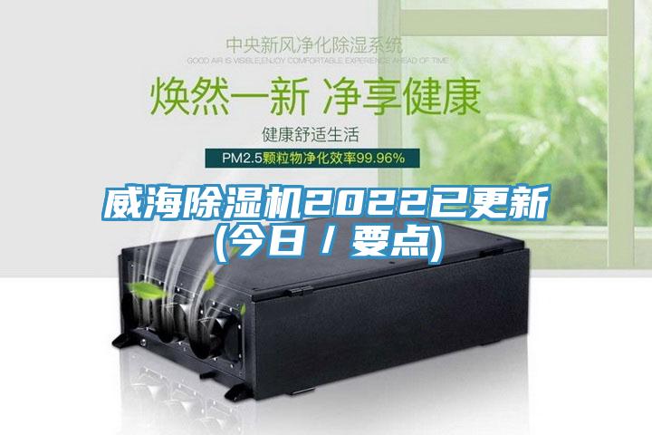 威海除濕機(jī)2022已更新(今日／要點(diǎn))