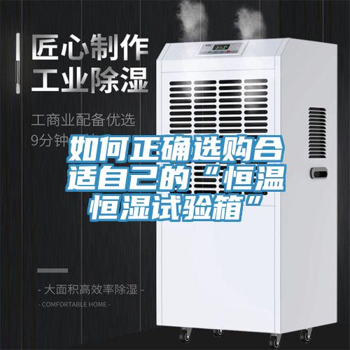 如何正確選購合適自己的“恒溫恒濕試驗箱”