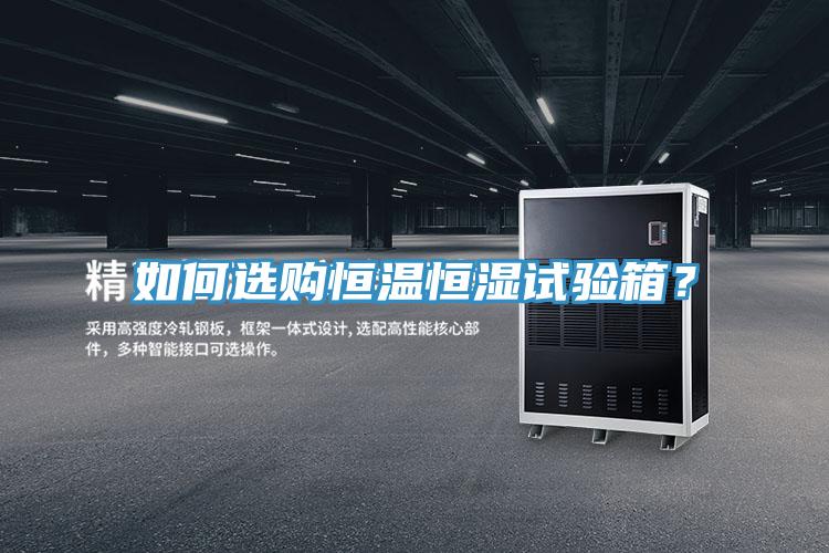 如何選購(gòu)恒溫恒濕試驗(yàn)箱？
