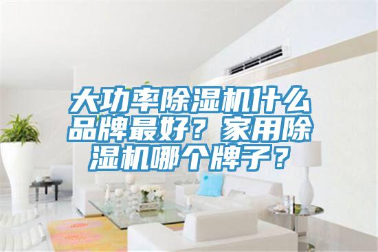 大功率除濕機(jī)什么品牌最好？家用除濕機(jī)哪個(gè)牌子？
