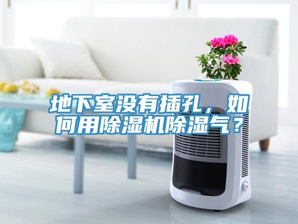 地下室沒有插孔，如何用除濕機(jī)除濕氣？