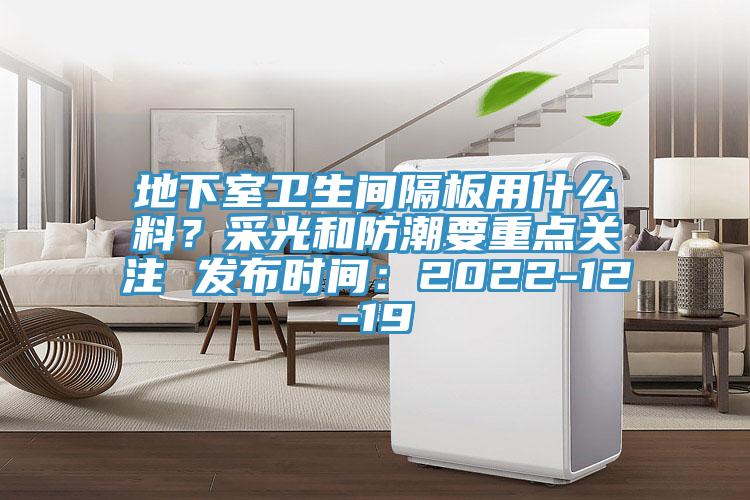 地下室衛(wèi)生間隔板用什么料？采光和防潮要重點關注 發(fā)布時間：2022-12-19