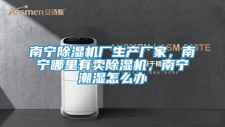 南寧除濕機(jī)廠生產(chǎn)廠家，南寧哪里有賣除濕機(jī)，南寧潮濕怎么辦