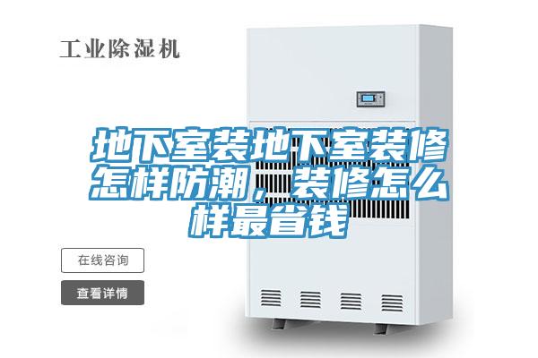 地下室裝地下室裝修怎樣防潮，裝修怎么樣最省錢