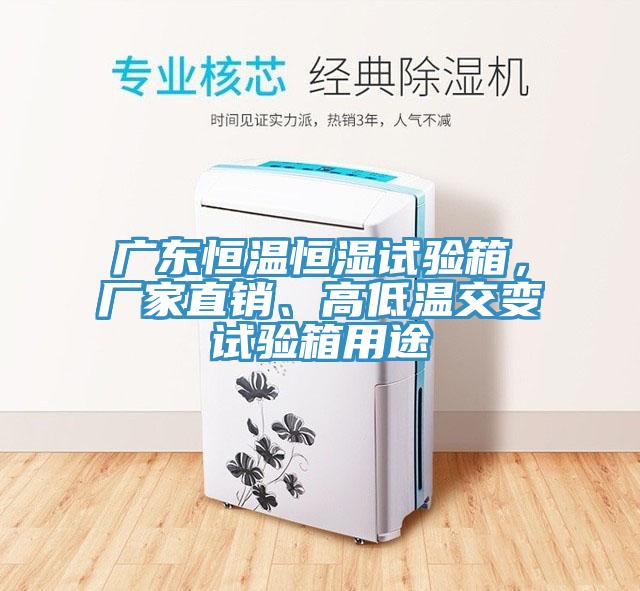 廣東恒溫恒濕試驗(yàn)箱，廠家直銷、高低溫交變?cè)囼?yàn)箱用途