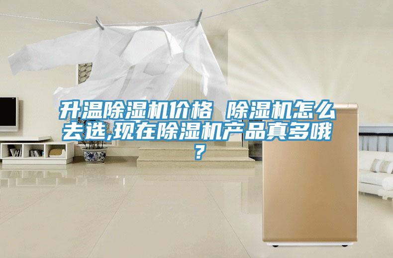 升溫除濕機價格 除濕機怎么去選,現(xiàn)在除濕機產(chǎn)品真多哦？