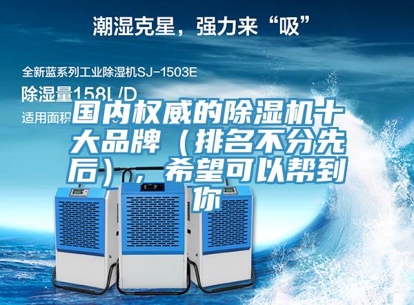 國(guó)內(nèi)權(quán)威的除濕機(jī)十大品牌（排名不分先后），希望可以幫到你