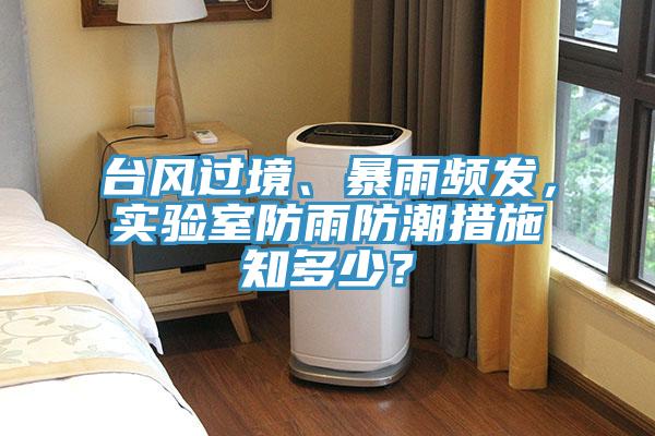 臺風(fēng)過境、暴雨頻發(fā)，實驗室防雨防潮措施知多少？