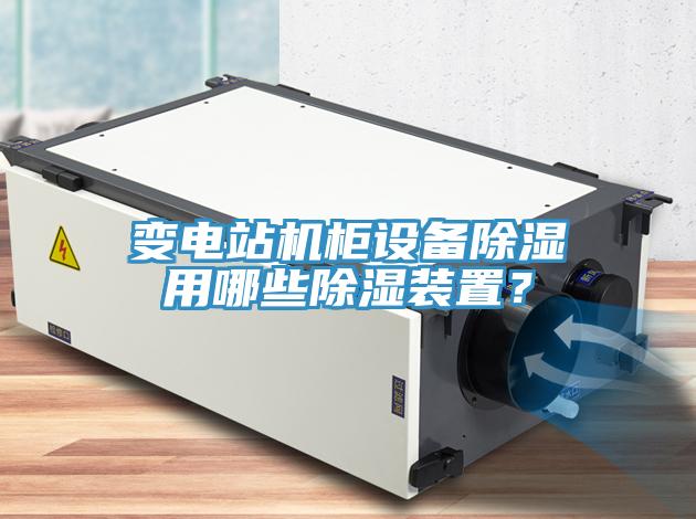 變電站機(jī)柜設(shè)備除濕用哪些除濕裝置？