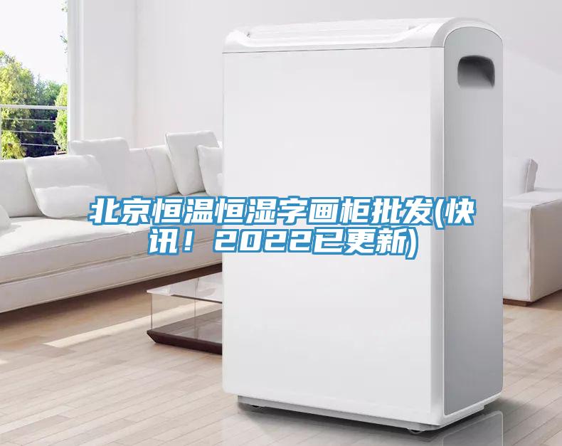 北京恒溫恒濕字畫柜批發(fā)(快訊！2022已更新)
