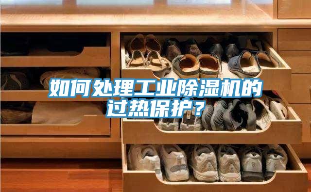 如何處理工業(yè)除濕機(jī)的過(guò)熱保護(hù)？