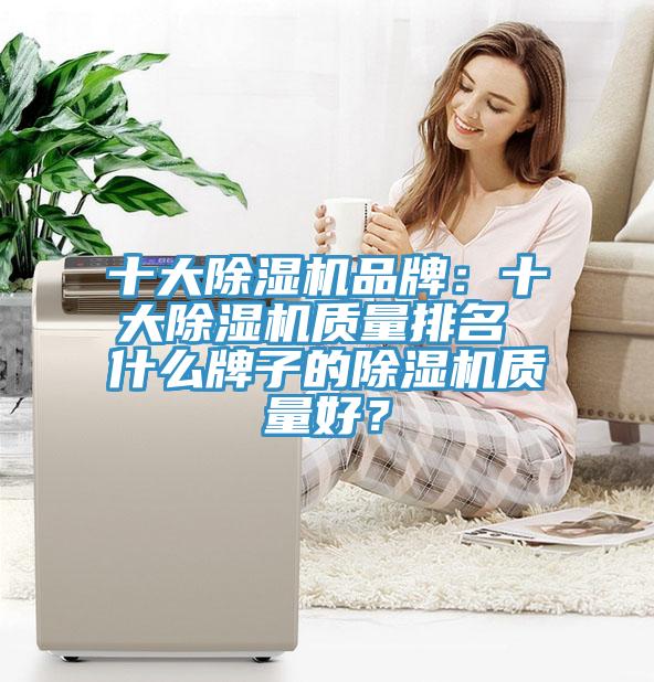 十大除濕機(jī)品牌：十大除濕機(jī)質(zhì)量排名 什么牌子的除濕機(jī)質(zhì)量好？