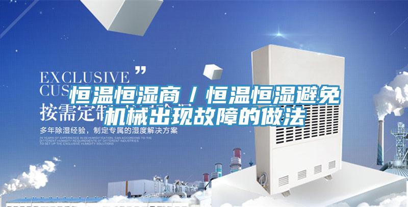 恒溫恒濕商/恒溫恒濕避免機(jī)械出現(xiàn)故障的做法