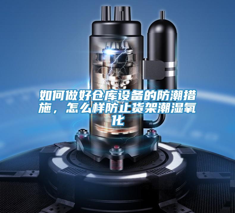 如何做好倉(cāng)庫(kù)設(shè)備的防潮措施，怎么樣防止貨架潮濕氧化