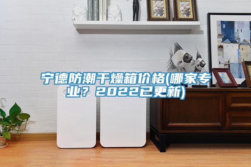 寧德防潮干燥箱價格(哪家專業(yè)？2022已更新)