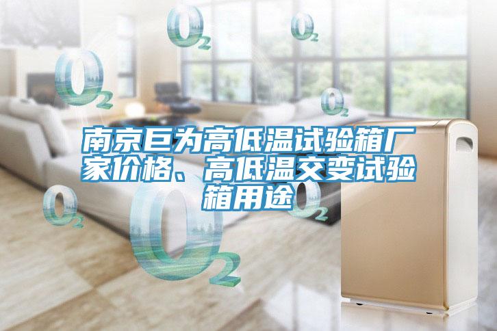 南京巨為高低溫試驗(yàn)箱廠家價(jià)格、高低溫交變?cè)囼?yàn)箱用途