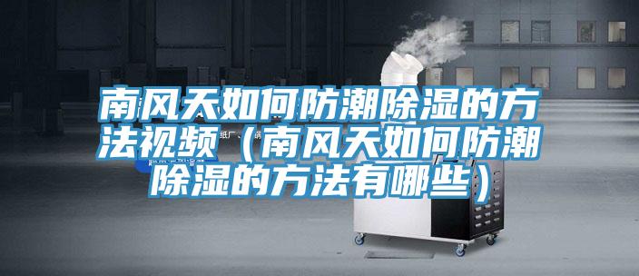 南風(fēng)天如何防潮除濕的方法視頻(南風(fēng)天如何防潮除濕的方法有哪些)