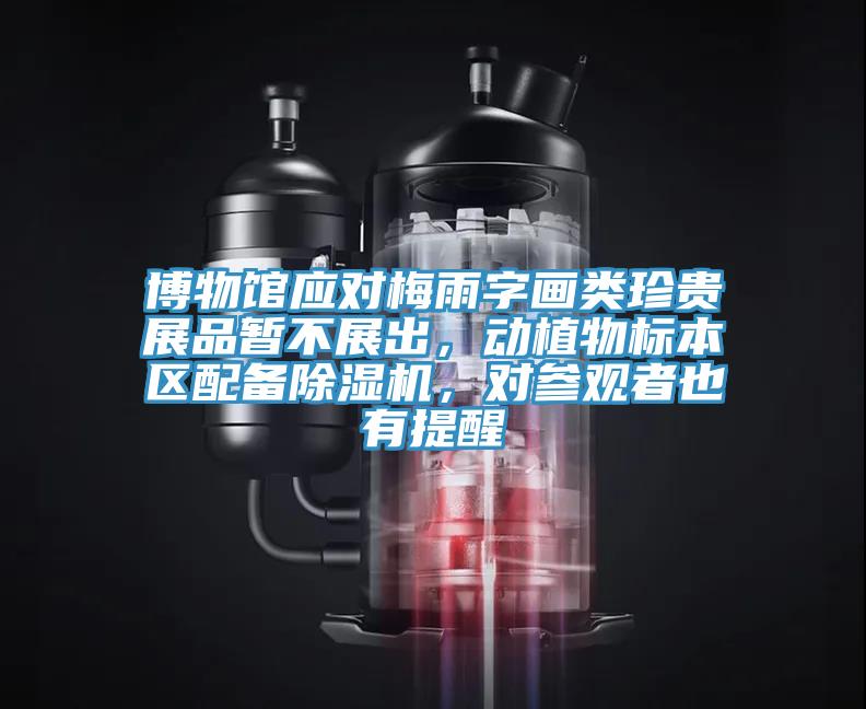 博物館應(yīng)對(duì)梅雨字畫類珍貴展品暫不展出，動(dòng)植物標(biāo)本區(qū)配備除濕機(jī)，對(duì)參觀者也有提醒