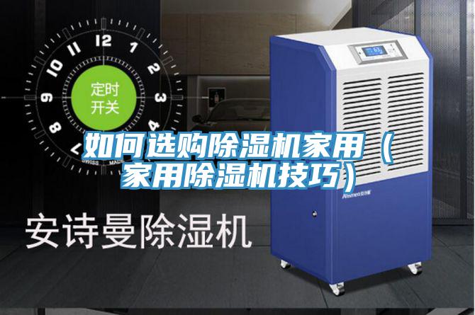 如何選購除濕機(jī)家用（家用除濕機(jī)技巧）
