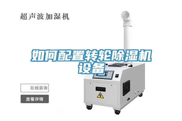 如何配置轉(zhuǎn)輪除濕機(jī)設(shè)備