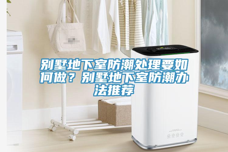 別墅地下室防潮處理要如何做？別墅地下室防潮辦法推薦