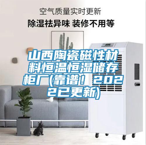 山西陶瓷磁性材料恒溫恒濕儲(chǔ)存柜廠(靠譜！2022已更新)