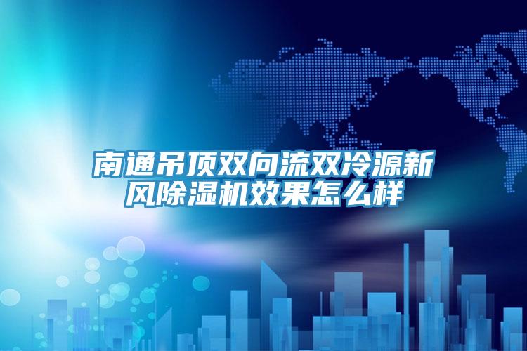 南通吊頂雙向流雙冷源新風(fēng)除濕機(jī)效果怎么樣
