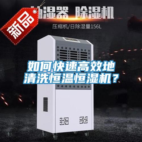 如何快速高效地清洗恒溫恒濕機(jī)？