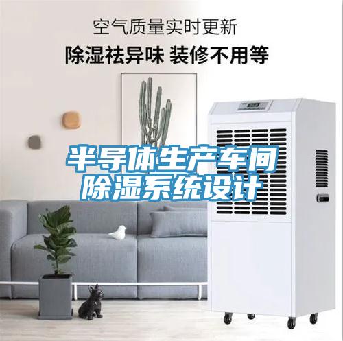 半導(dǎo)體生產(chǎn)車間除濕系統(tǒng)設(shè)計
